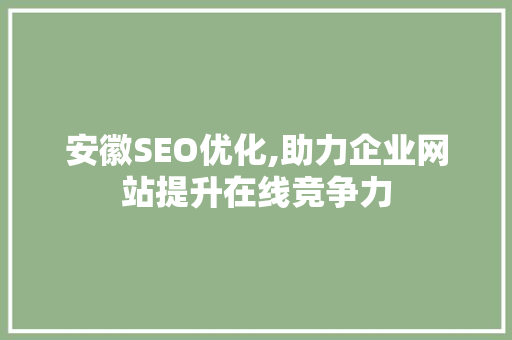安徽SEO优化,助力企业网站提升在线竞争力