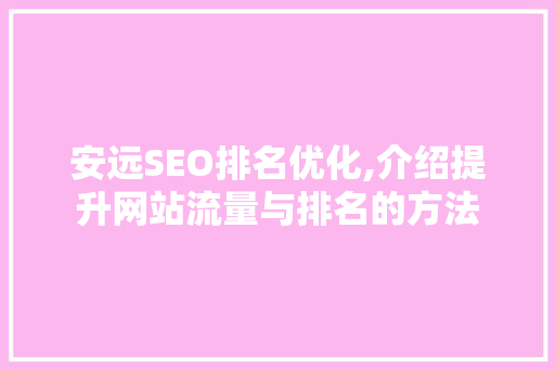 安远SEO排名优化,介绍提升网站流量与排名的方法