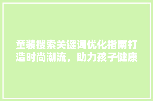 童装搜索关键词优化指南打造时尚潮流，助力孩子健康成长