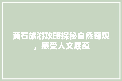 黄石旅游攻略探秘自然奇观，感受人文底蕴