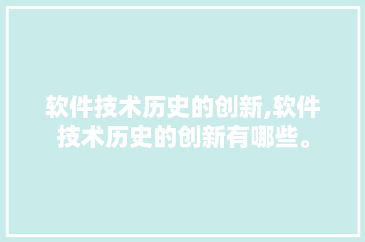 软件技术历史的创新,软件技术历史的创新有哪些。 软件技术
