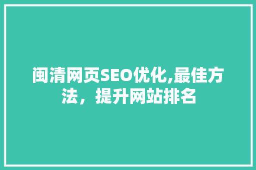 闽清网页SEO优化,最佳方法，提升网站排名