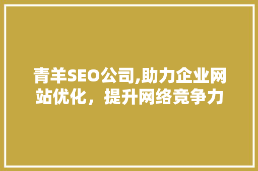 青羊SEO公司,助力企业网站优化，提升网络竞争力 AI场景