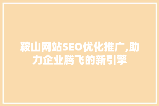 鞍山网站SEO优化推广,助力企业腾飞的新引擎