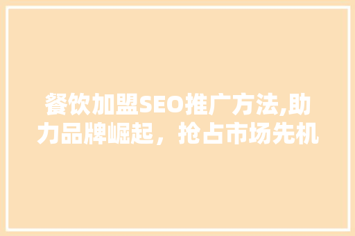 餐饮加盟SEO推广方法,助力品牌崛起，抢占市场先机
