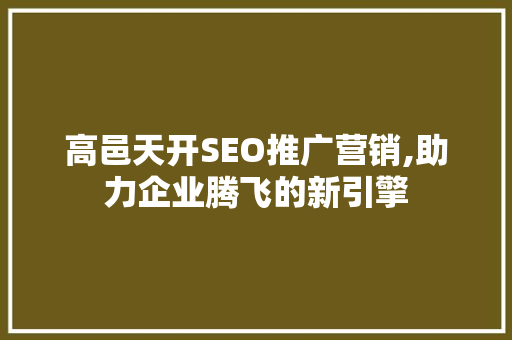 高邑天开SEO推广营销,助力企业腾飞的新引擎