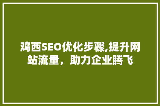 鸡西SEO优化步骤,提升网站流量，助力企业腾飞