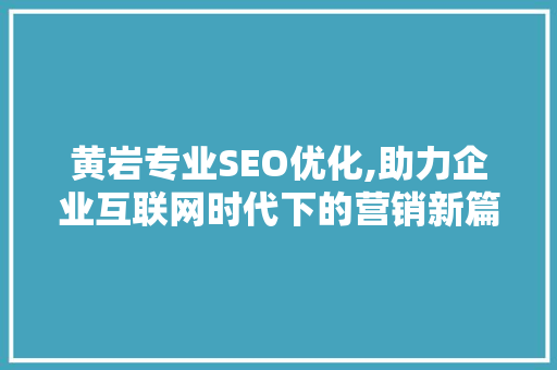 黄岩专业SEO优化,助力企业互联网时代下的营销新篇章