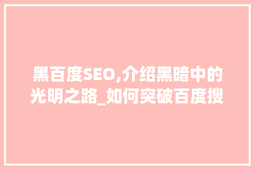 黑百度SEO,介绍黑暗中的光明之路_如何突破百度搜索困境