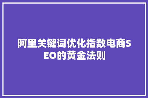 阿里关键词优化指数电商SEO的黄金法则