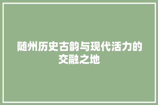 随州历史古韵与现代活力的交融之地