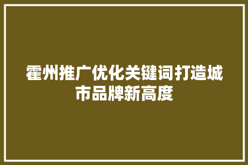 霍州推广优化关键词打造城市品牌新高度