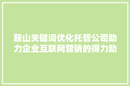 鞍山关键词优化托管公司助力企业互联网营销的得力助手