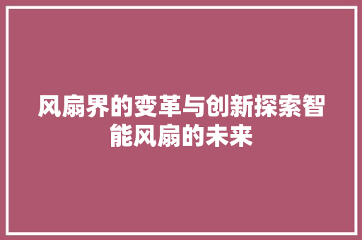 风扇界的变革与创新探索智能风扇的未来