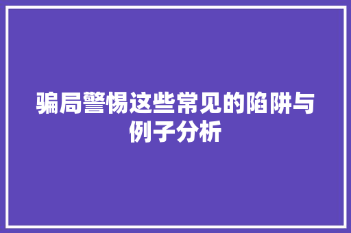 骗局警惕这些常见的陷阱与例子分析