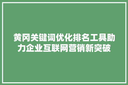 黄冈关键词优化排名工具助力企业互联网营销新突破