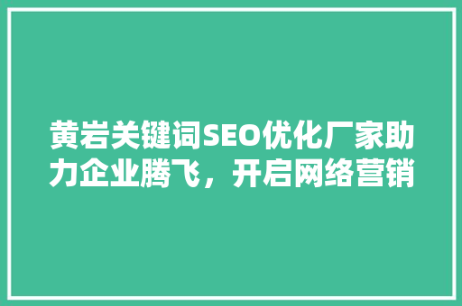 黄岩关键词SEO优化厂家助力企业腾飞，开启网络营销新篇章