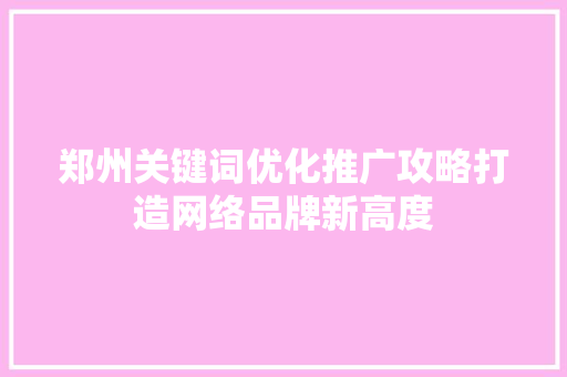 郑州关键词优化推广攻略打造网络品牌新高度