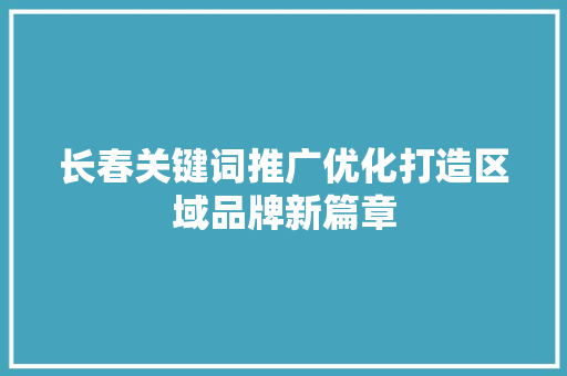 长春关键词推广优化打造区域品牌新篇章