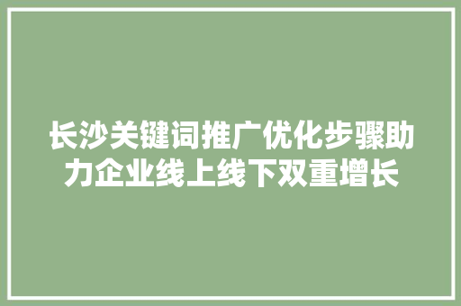 长沙关键词推广优化步骤助力企业线上线下双重增长