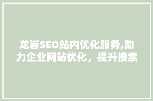 龙岩SEO站内优化服务,助力企业网站优化，提升搜索引擎排名