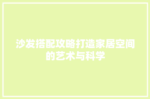 沙发搭配攻略打造家居空间的艺术与科学